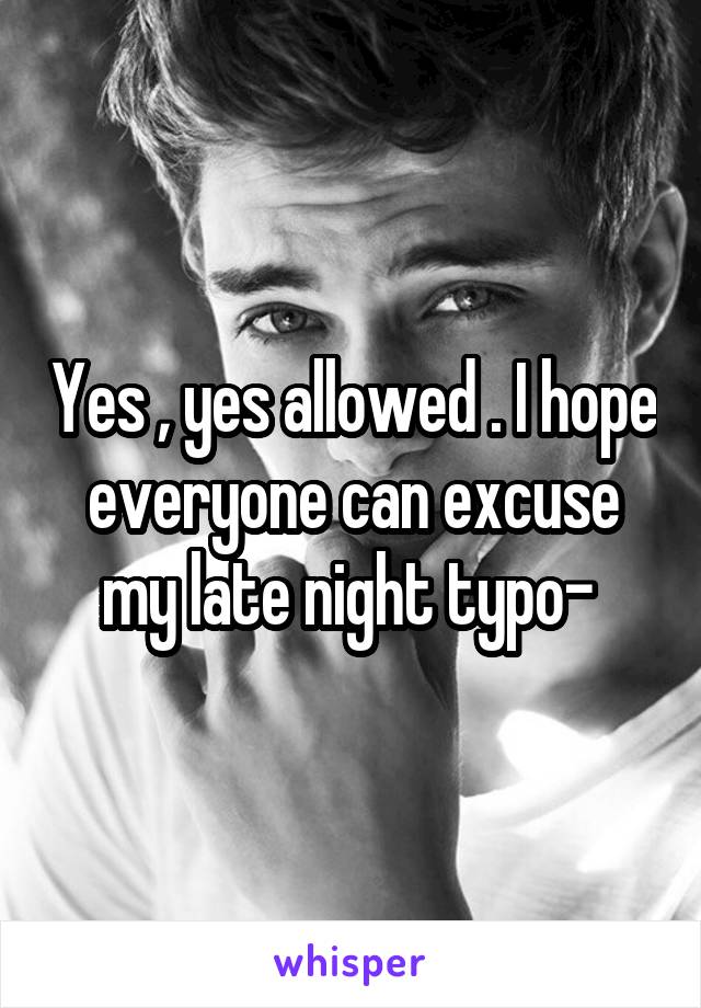 Yes , yes allowed . I hope everyone can excuse my late night typo- 