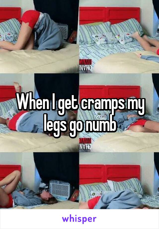 When I get cramps my legs go numb