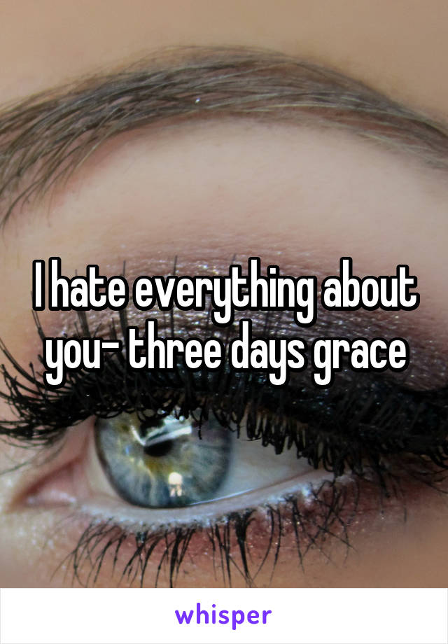 I hate everything about you- three days grace