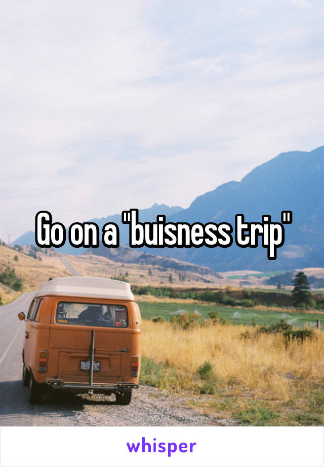 Go on a "buisness trip"