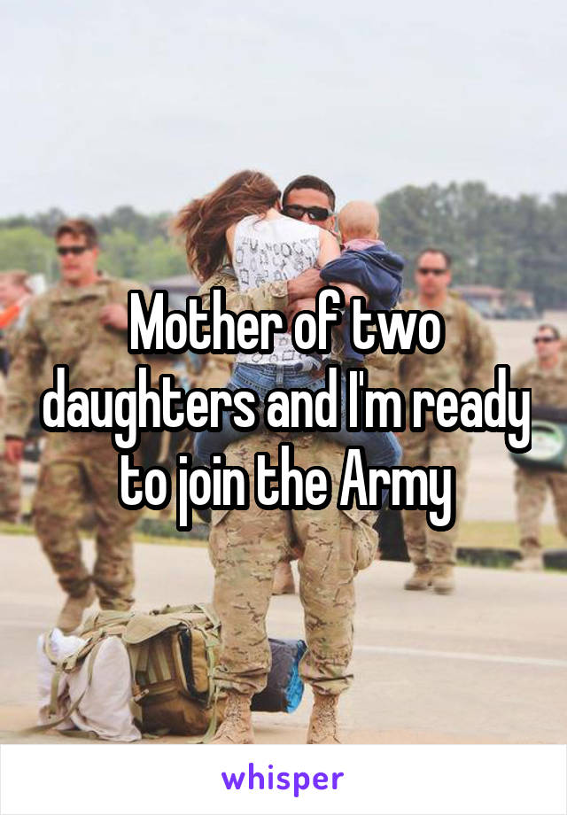 Mother of two daughters and I'm ready to join the Army