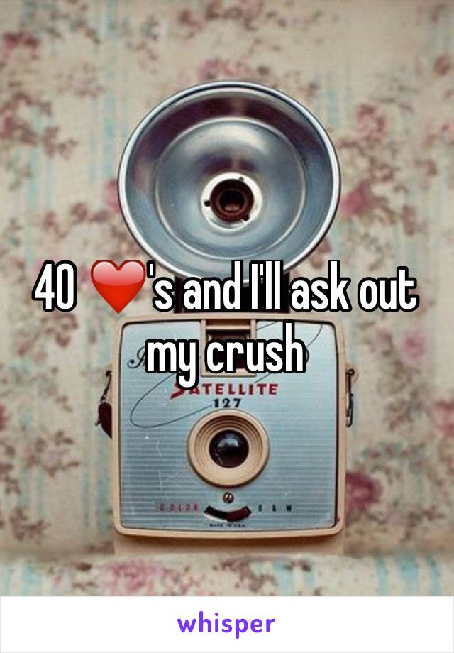40 ❤️'s and I'll ask out my crush