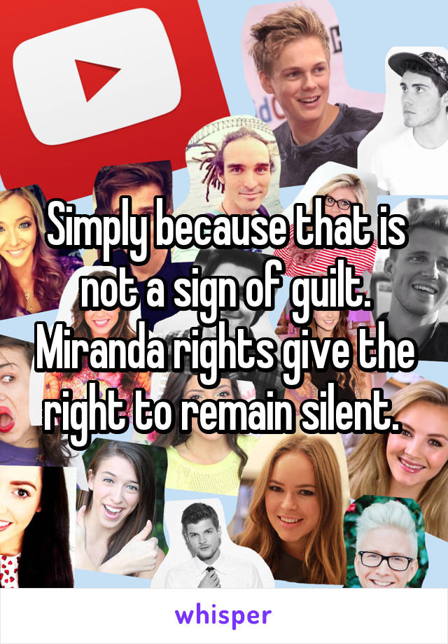 Simply because that is not a sign of guilt. Miranda rights give the right to remain silent. 