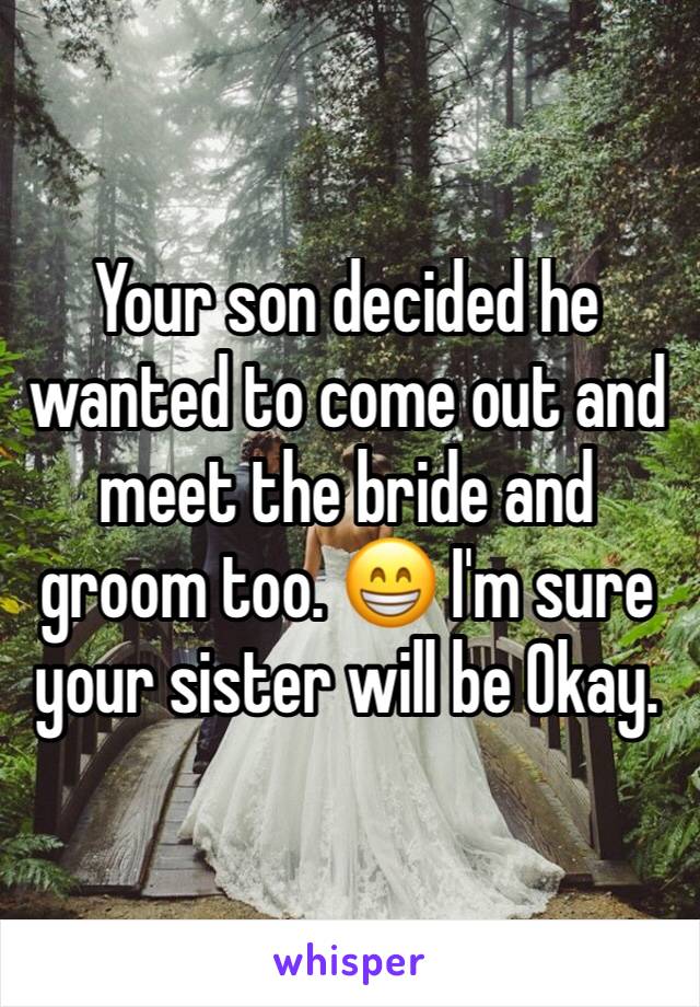 Your son decided he wanted to come out and meet the bride and groom too. 😁 I'm sure your sister will be Okay.