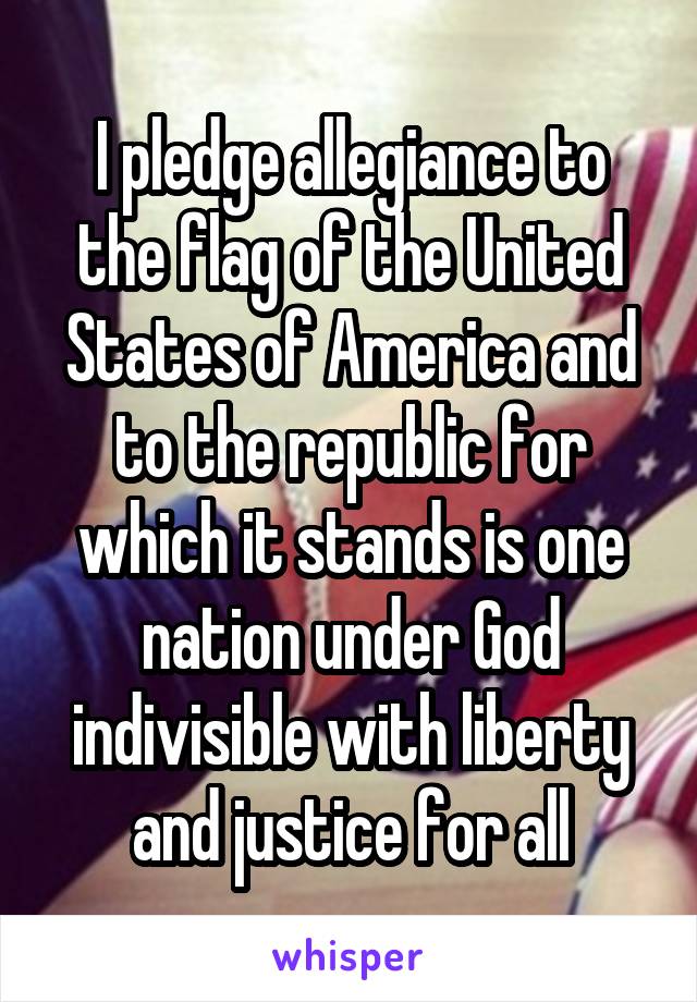 I pledge allegiance to the flag of the United States of America and to the republic for which it stands is one nation under God indivisible with liberty and justice for all