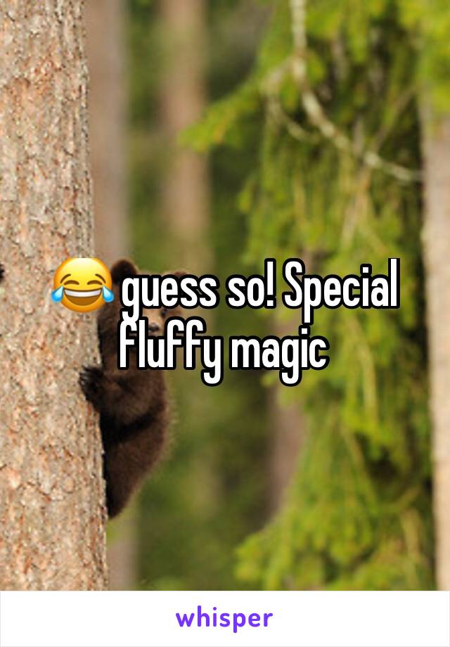 😂 guess so! Special fluffy magic 