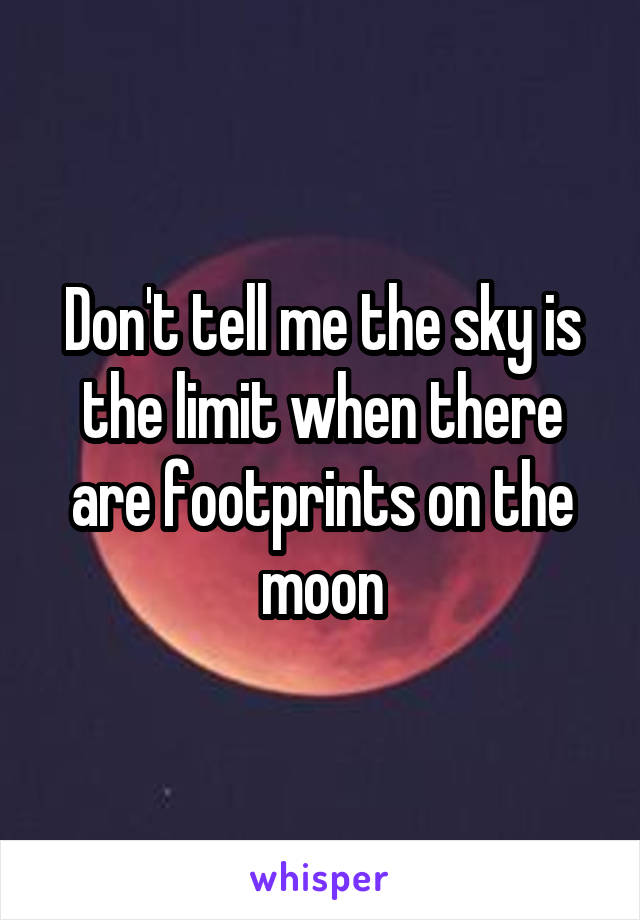 Don't tell me the sky is the limit when there are footprints on the moon