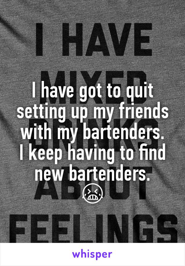 I have got to quit setting up my friends with my bartenders.
I keep having to find new bartenders.
😭