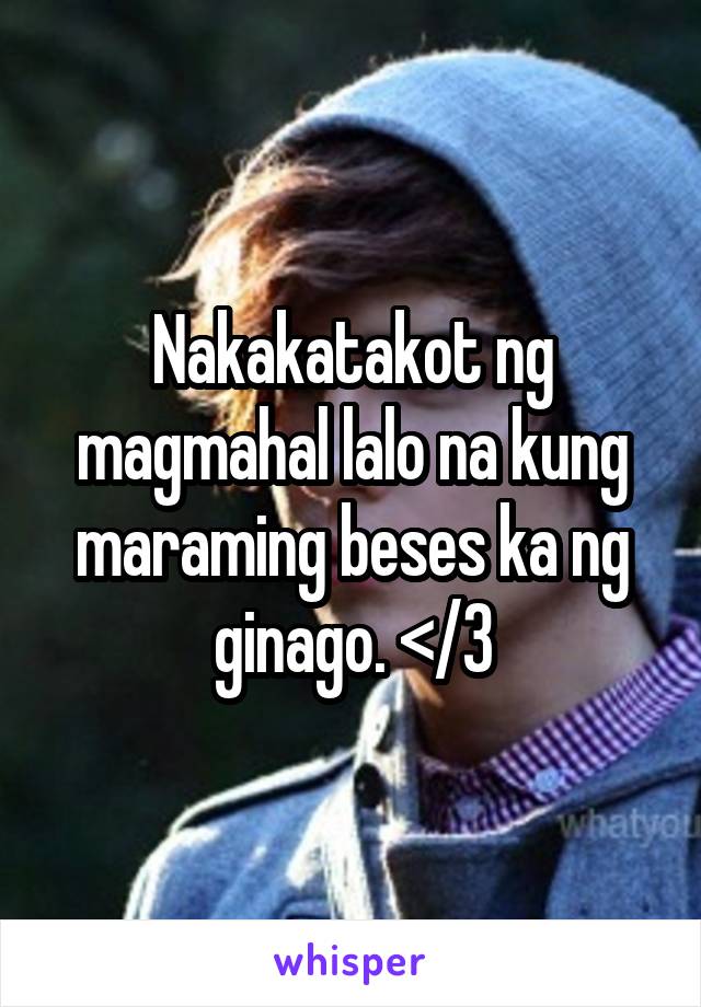 Nakakatakot ng magmahal lalo na kung maraming beses ka ng ginago. </3