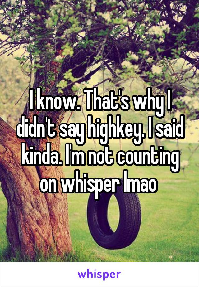 I know. That's why I didn't say highkey. I said kinda. I'm not counting on whisper lmao 