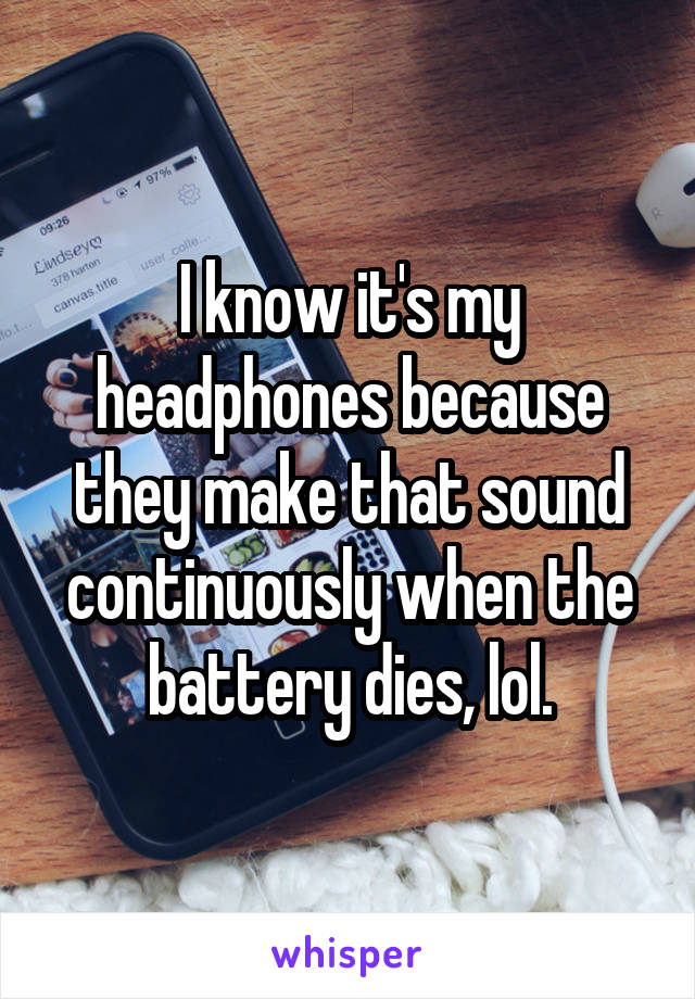 I know it's my headphones because they make that sound continuously when the battery dies, lol.