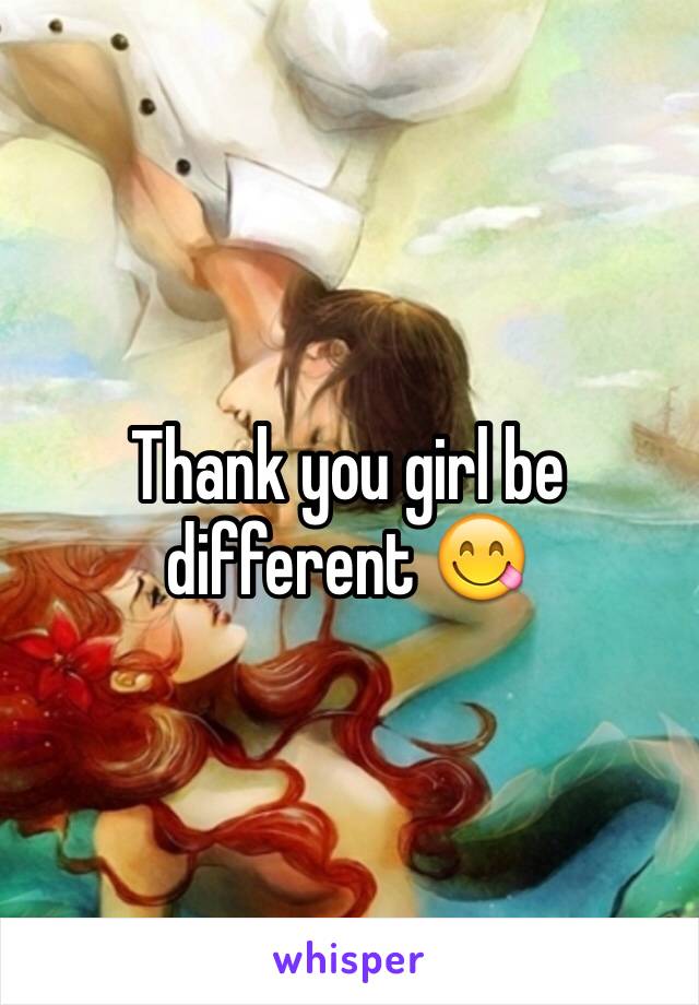 Thank you girl be different 😋 