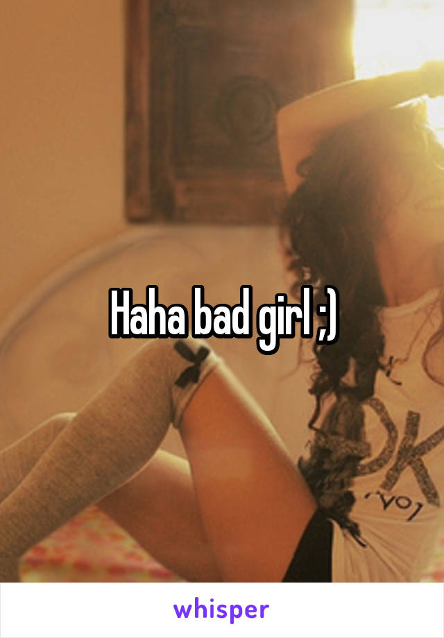 Haha bad girl ;)