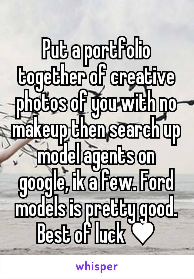 Put a portfolio together of creative photos of you with no makeup then search up model agents on google, ik a few. Ford models is pretty good. Best of luck ♥