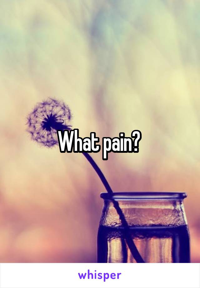 What pain? 