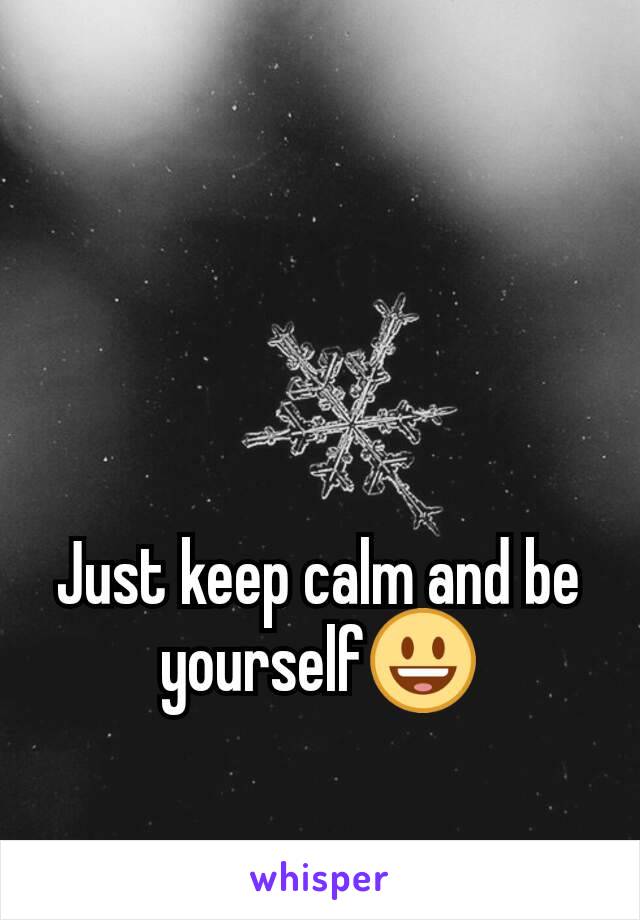 Just keep calm and be yourself😃