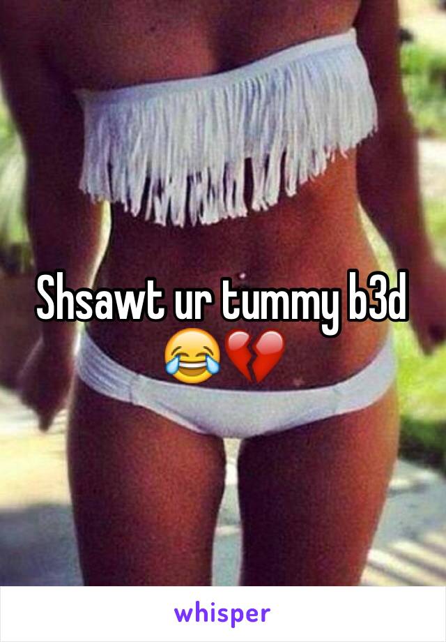 Shsawt ur tummy b3d 😂💔