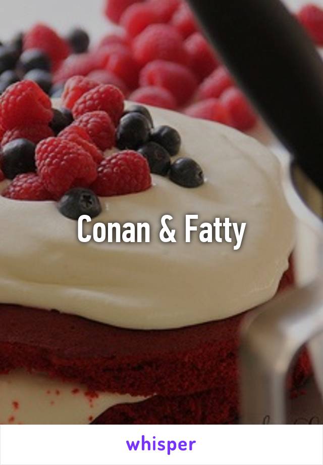 Conan & Fatty