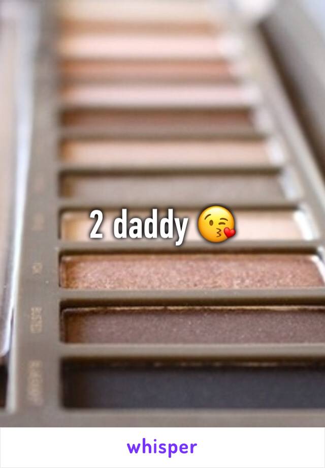 2 daddy 😘