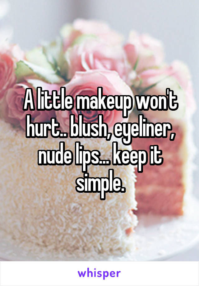 A little makeup won't hurt.. blush, eyeliner, nude lips... keep it simple.