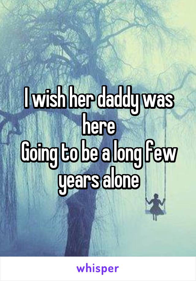 I wish her daddy was here
Going to be a long few years alone