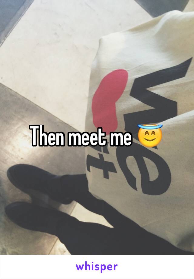 Then meet me 😇