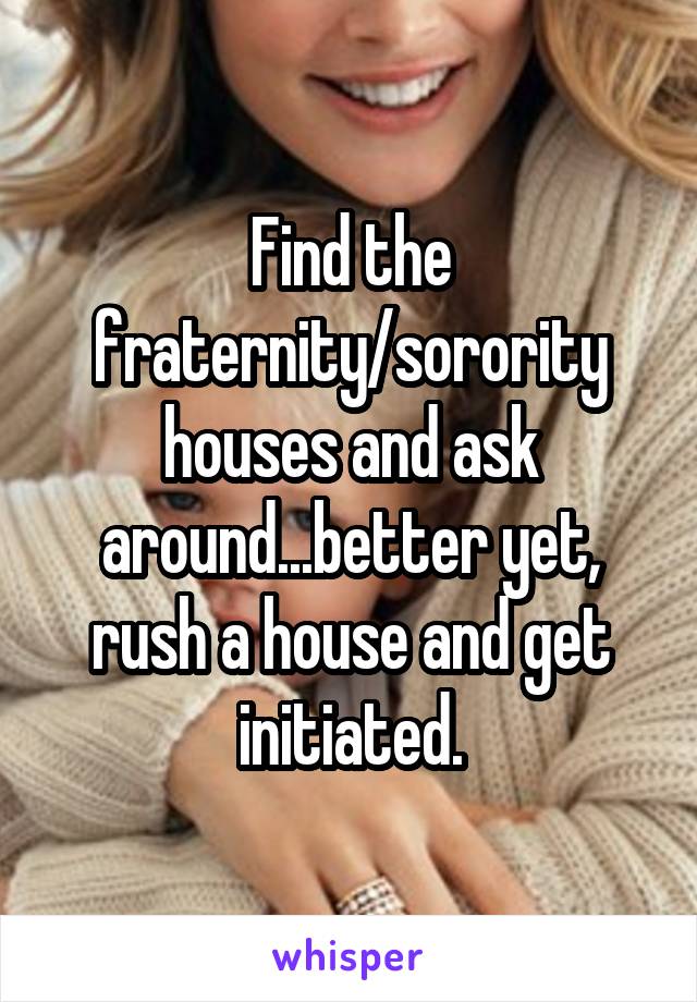 Find the fraternity/sorority houses and ask around...better yet, rush a house and get initiated.