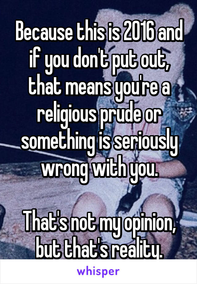 Because this is 2016 and if you don't put out, that means you're a religious prude or something is seriously wrong with you.

That's not my opinion, but that's reality.