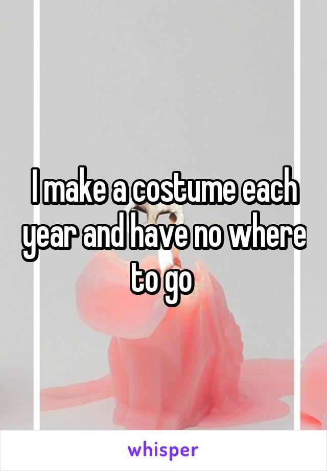 I make a costume each year and have no where to go 