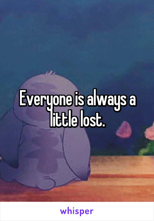 Everyone is always a little lost.