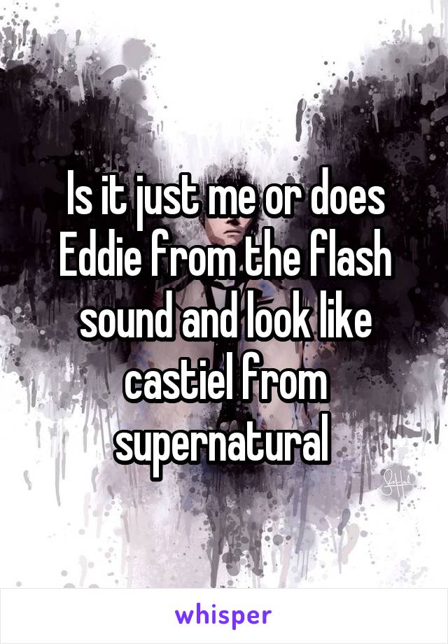 Is it just me or does Eddie from the flash sound and look like castiel from supernatural 