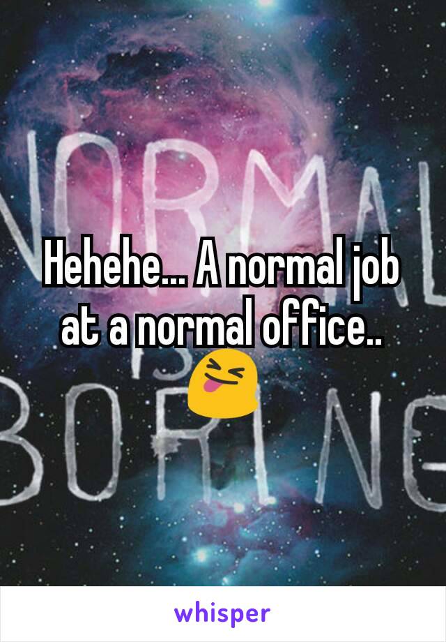 Hehehe... A normal job at a normal office.. 😝