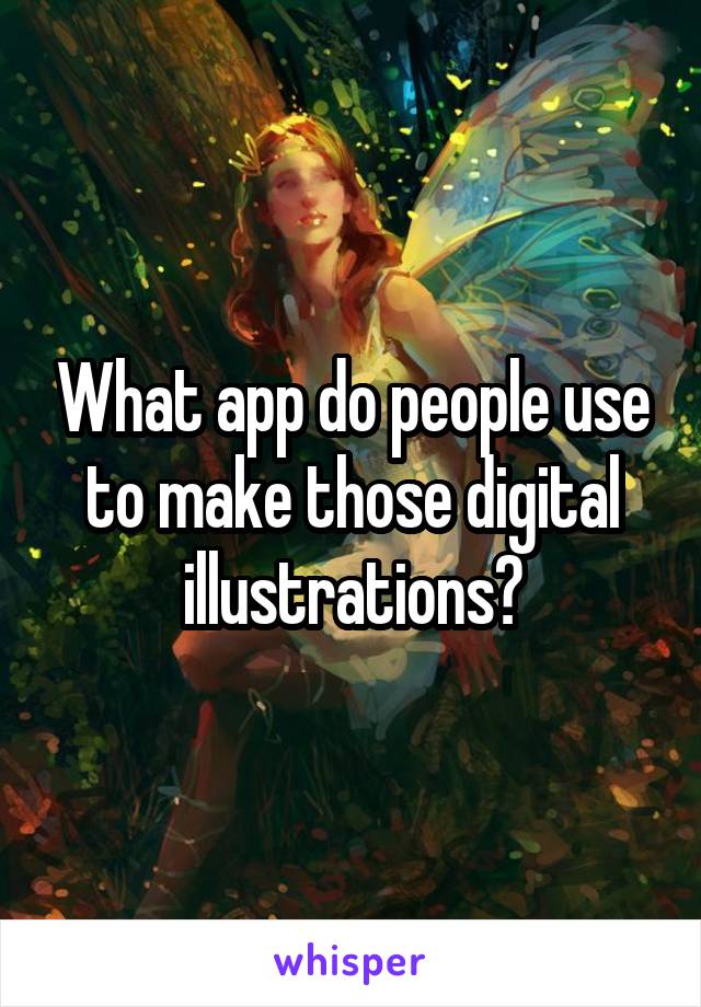 What app do people use to make those digital illustrations?