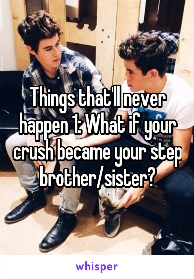 Things that'll never happen 1: What if your crush became your step brother/sister?
