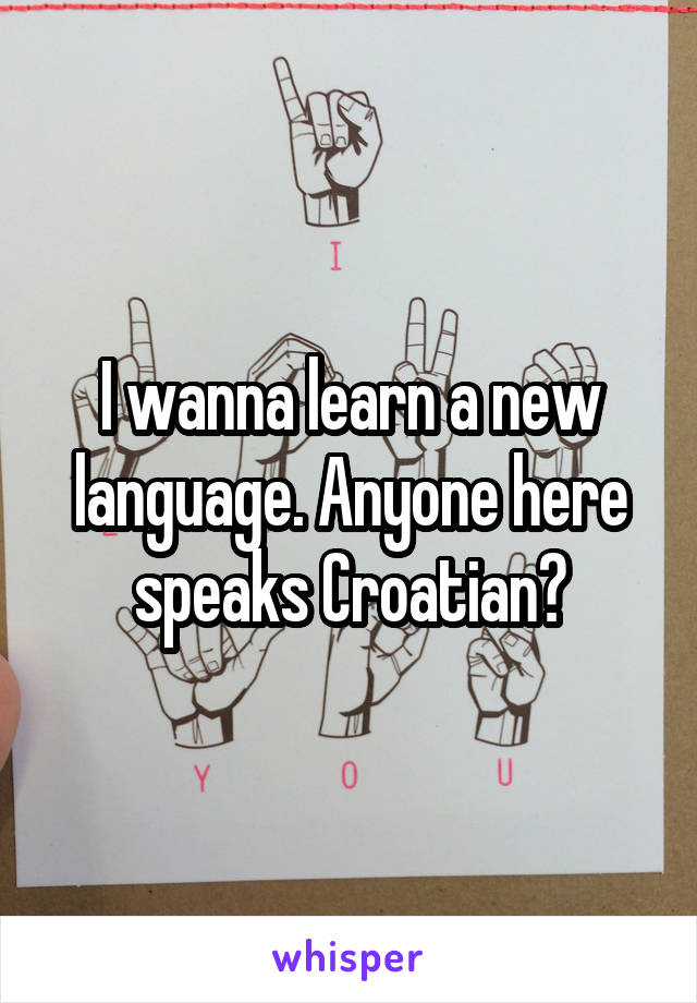 I wanna learn a new language. Anyone here speaks Croatian?