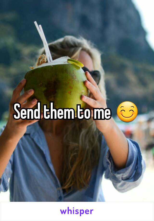 Send them to me 😊