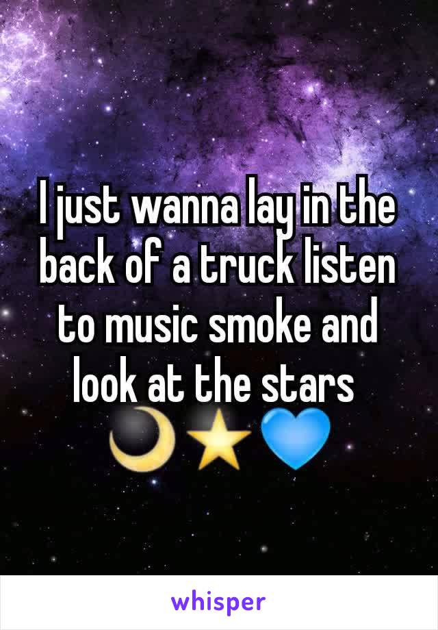 I just wanna lay in the back of a truck listen to music smoke and look at the stars 
🌙⭐💙