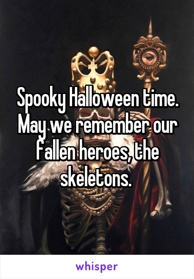 Spooky Halloween time. May we remember our fallen heroes, the skeletons. 