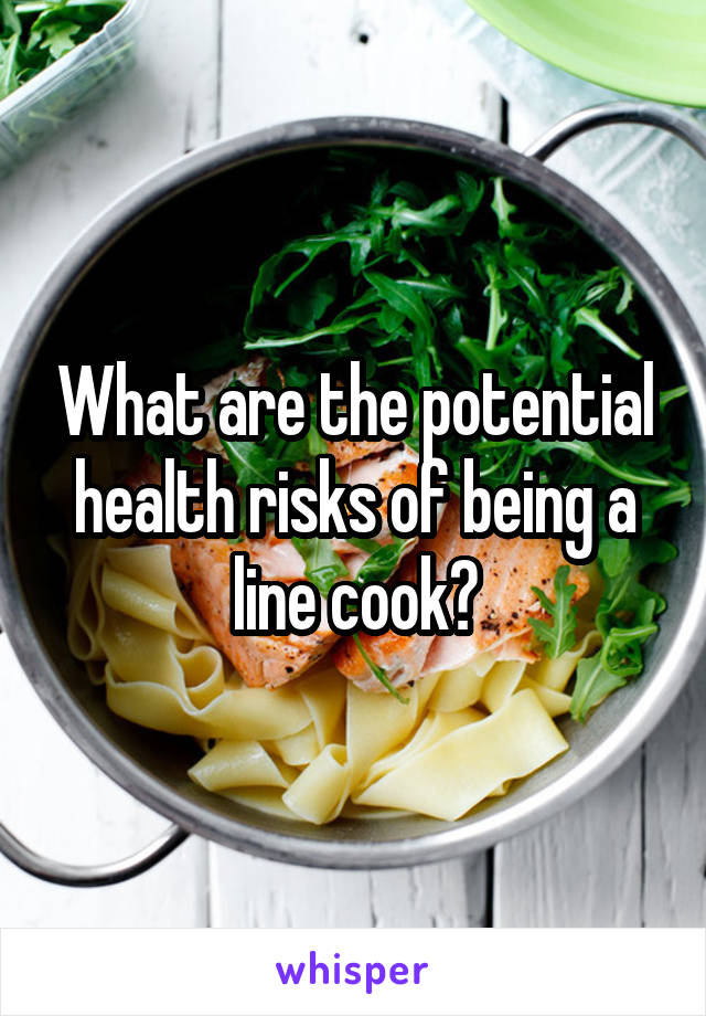 What are the potential health risks of being a line cook?
