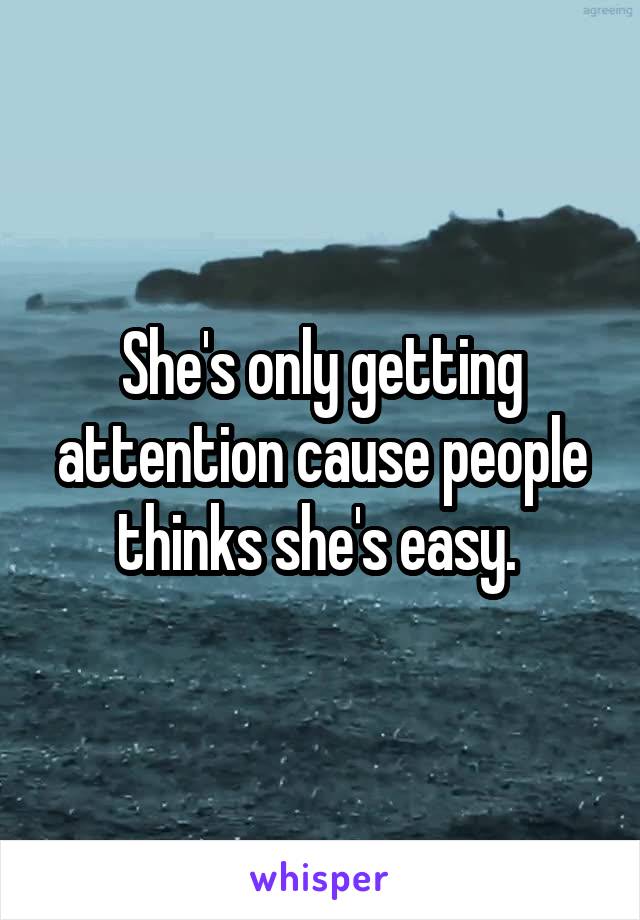She's only getting attention cause people thinks she's easy. 