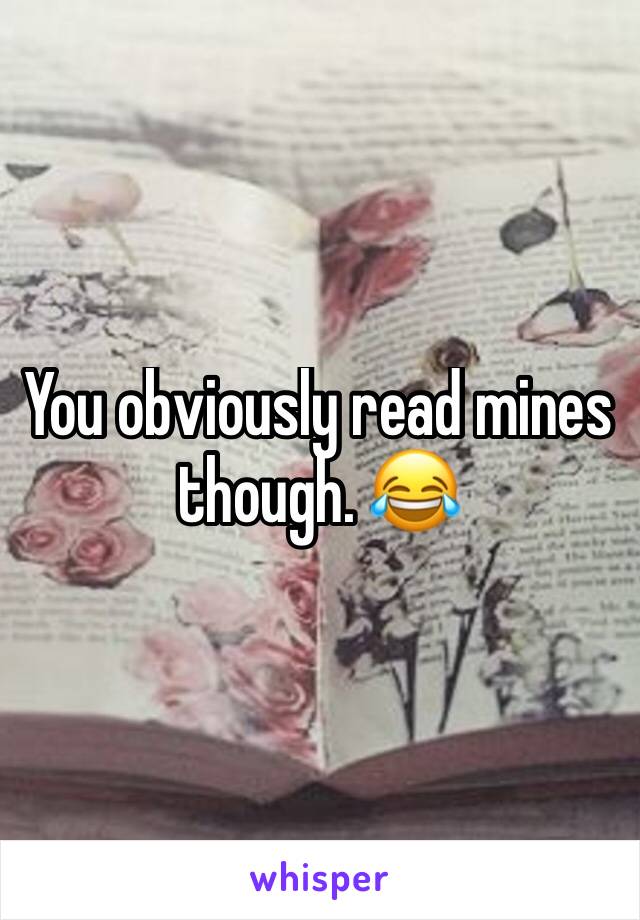 You obviously read mines though. 😂