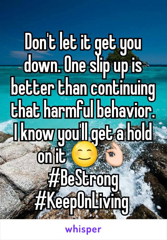 Don't let it get you down. One slip up is better than continuing that harmful behavior. I know you'll get a hold on it 😊👌 #BeStrong #KeepOnLiving 