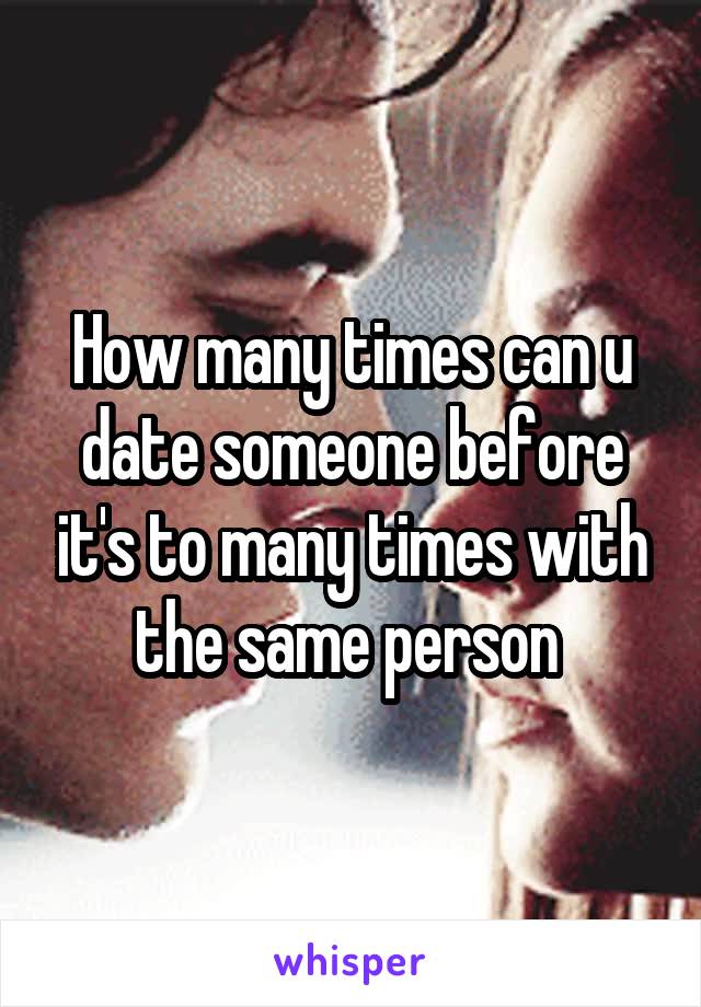 How many times can u date someone before it's to many times with the same person 