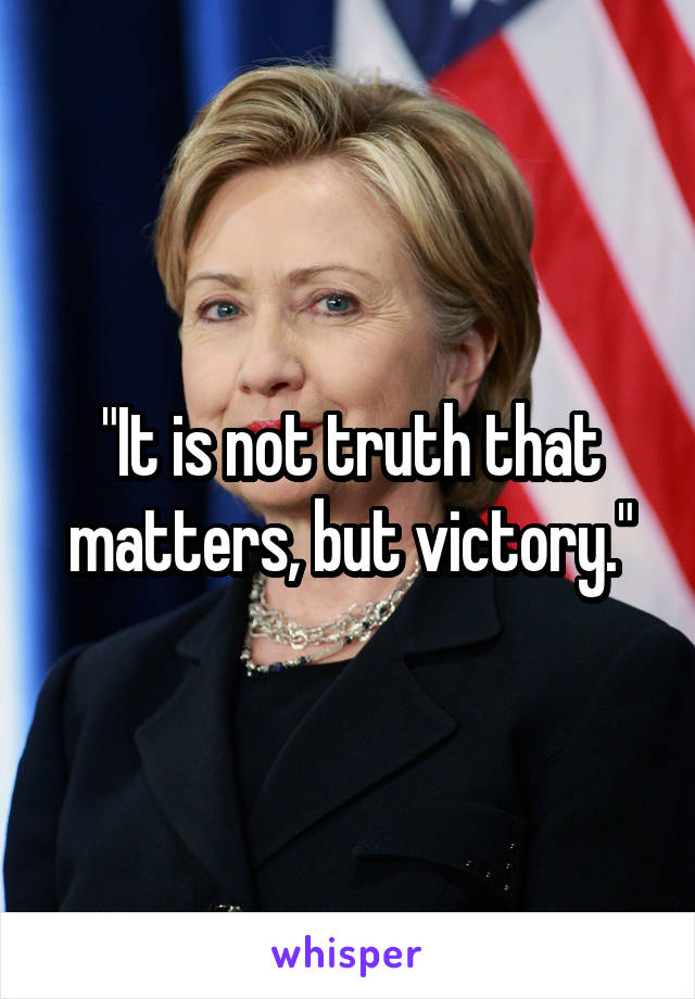 "It is not truth that matters, but victory."