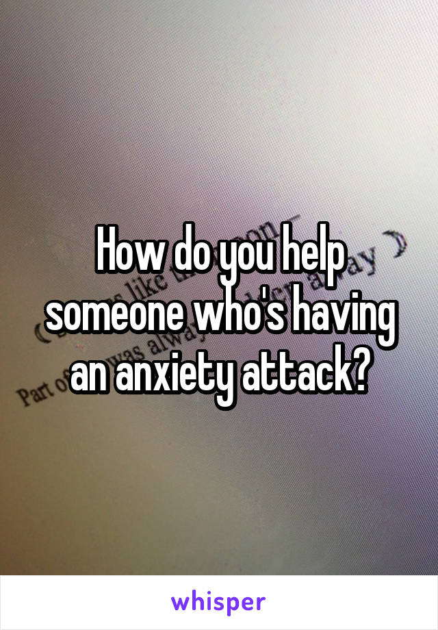 How do you help someone who's having an anxiety attack?
