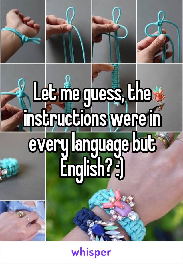 Let me guess, the instructions were in every language but English? :)