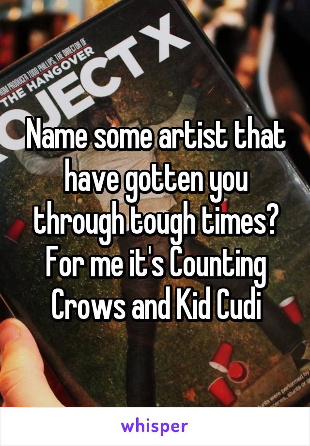 Name some artist that have gotten you through tough times? For me it's Counting Crows and Kid Cudi
