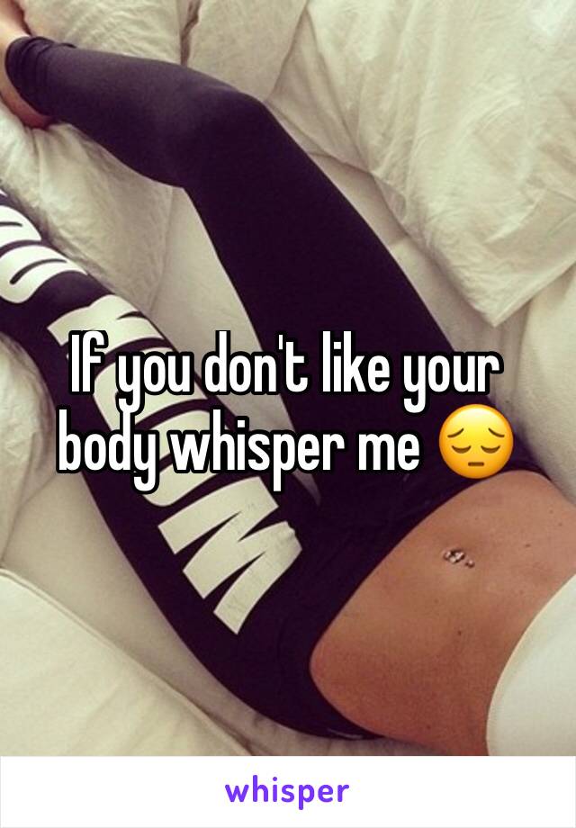 If you don't like your body whisper me 😔