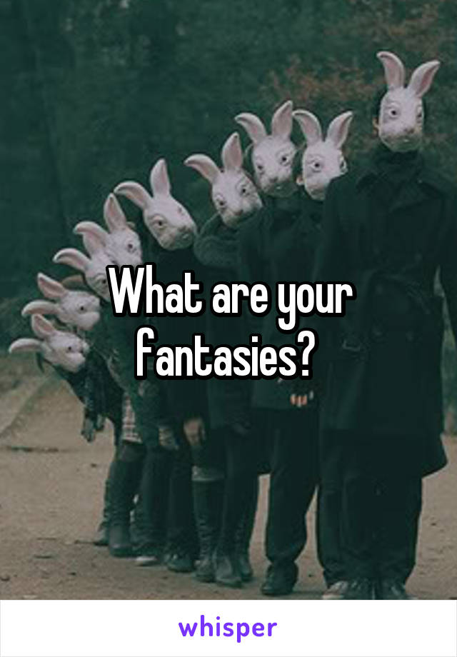 What are your fantasies? 
