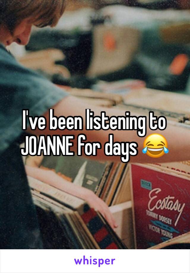 I've been listening to JOANNE for days 😂